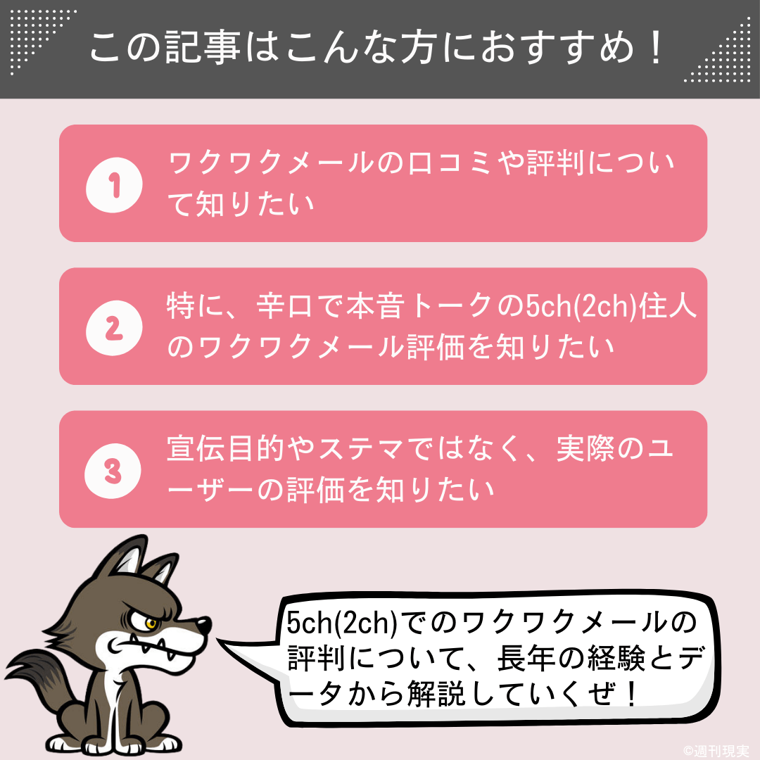 この記事は以下のような方におすすめ。
ワクワクメールの口コミや評判について知りたい方。
特に、辛口で本音トークの5ch(2ch)住人のワクワクメール評価を知りたい方。
宣伝目的やステマではなく、実際のユーザーの評価を知りたい方。