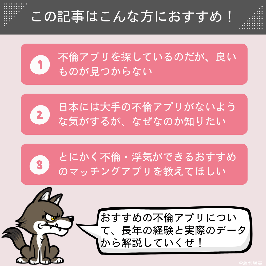 この記事は以下のような方におすすめ。
不倫アプリを探しているのだが、良いものが見つからない方。
日本には大手の不倫アプリがないような気がするが、なぜなのか知りたい方。
とにかく不倫・浮気ができるおすすめのマッチングアプリを教えてほしい方。